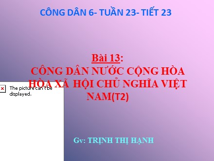 Bài giảng Giáo dục công dân Lớp 6 - Tuần 23, Tiết 23, Bài 13: Công dân nước cộng hòa hòa xã hội chủ nghĩa Việt Nam (Tiết 2)