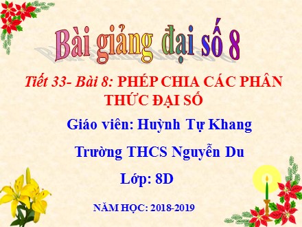 Bài giảng môn Đại số Lớp 8 - Tiết 33, Bài 8: Phép chia các phân thức đại số - Huỳnh Tự Khang