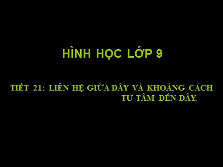 Bài giảng môn Hình học Lớp 9 - Tiết 24: Liên hệ giữa dây và khoảng cách từ tâm đến dây