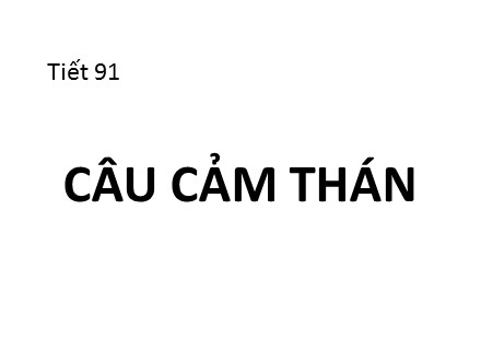 Bài giảng môn Ngữ văn Lớp 8 - Tuần 23, Tiết 91: Câu cảm thán