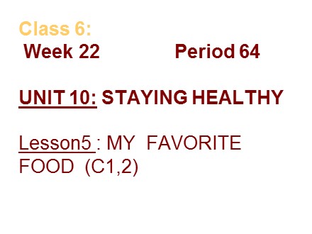 Bài giảng môn Tiếng Anh Lớp 6 - Week 22, Period 64, Unit 10: Staying healthy - Lesson 5: My favorite food (C1, 2)