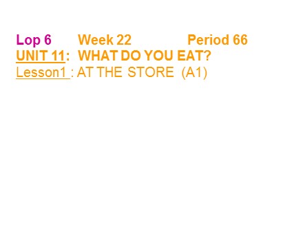 Bài giảng môn Tiếng Anh Lớp 6 - Week 22, Period 66, Unit 11: What do you eat? - Lesson 1: At the store (A1)