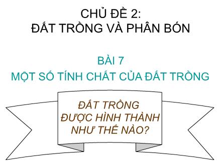 Bài giảng Công nghệ Lớp 10 - Bài 7: Một số tính chất của đất trồng - Cao Văn Thái