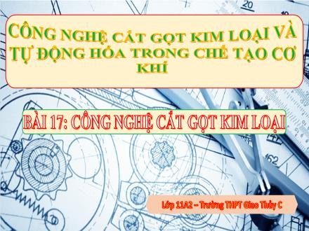 Bài giảng Công nghệ Lớp 12 - Bài 17: Công nghệ cắt gọt kim loại - Trường THPT Giao Thủy C