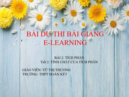 Bài giảng Giải tích Lớp 12 - Bài 2: Tích phân - Tiết 2: Tính chất của tích phân - Vũ Thị Phương Bài giảng Giải tích Lớp 12 - Bài 2: Tích phân - Tiết 2: Tính chất của tích phân - Vũ Thị Phương
