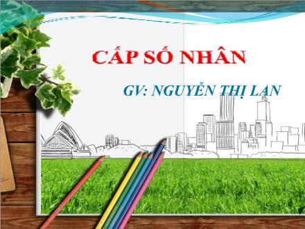 Bài giảng Toán Lớp 11 - Chương 3: Cấp số cộng - Bài 4: Cấp số nhân - Nguyễn Thị Lan