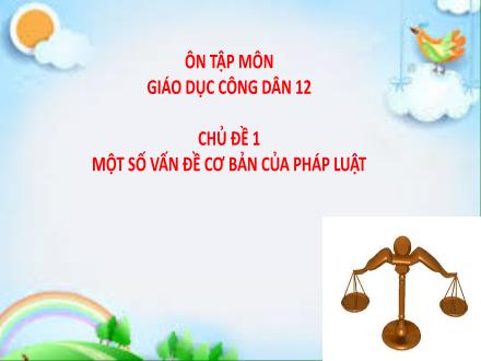 Ôn tập Giáo dục công dân Lớp 12 - Chủ đề 1: Một số vấn đề cơ bản của pháp luật - Trường THPT Đoàn Kết